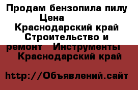 Продам бензопила пилу › Цена ­ 4 000 - Краснодарский край Строительство и ремонт » Инструменты   . Краснодарский край